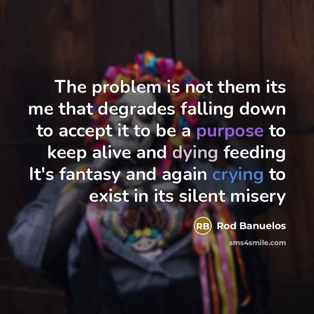“The problem is not them its me that degrades falling…” quote by Rod Banuelos