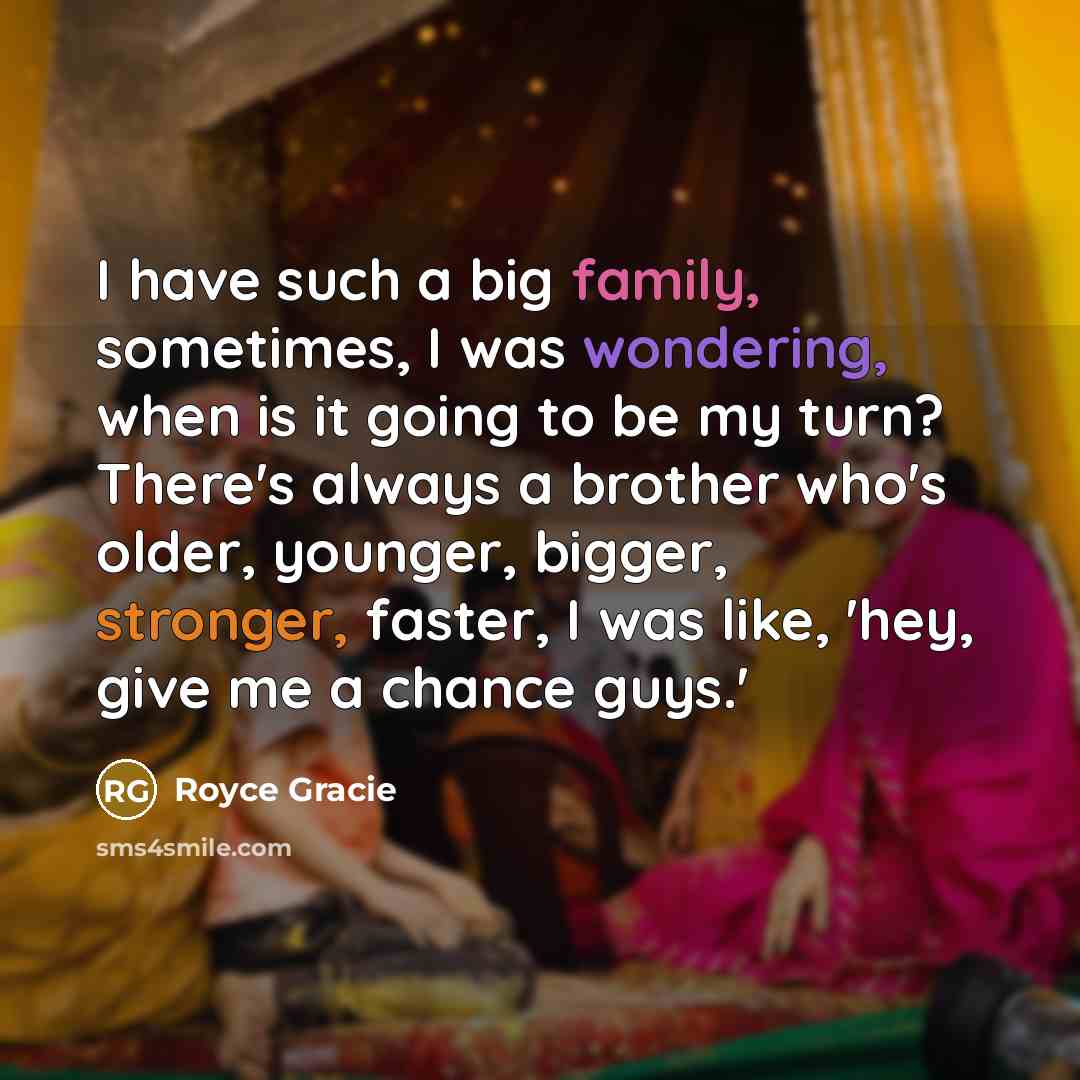 “I have such a big family, sometimes, I was wondering,…” quote by Royce Gracie