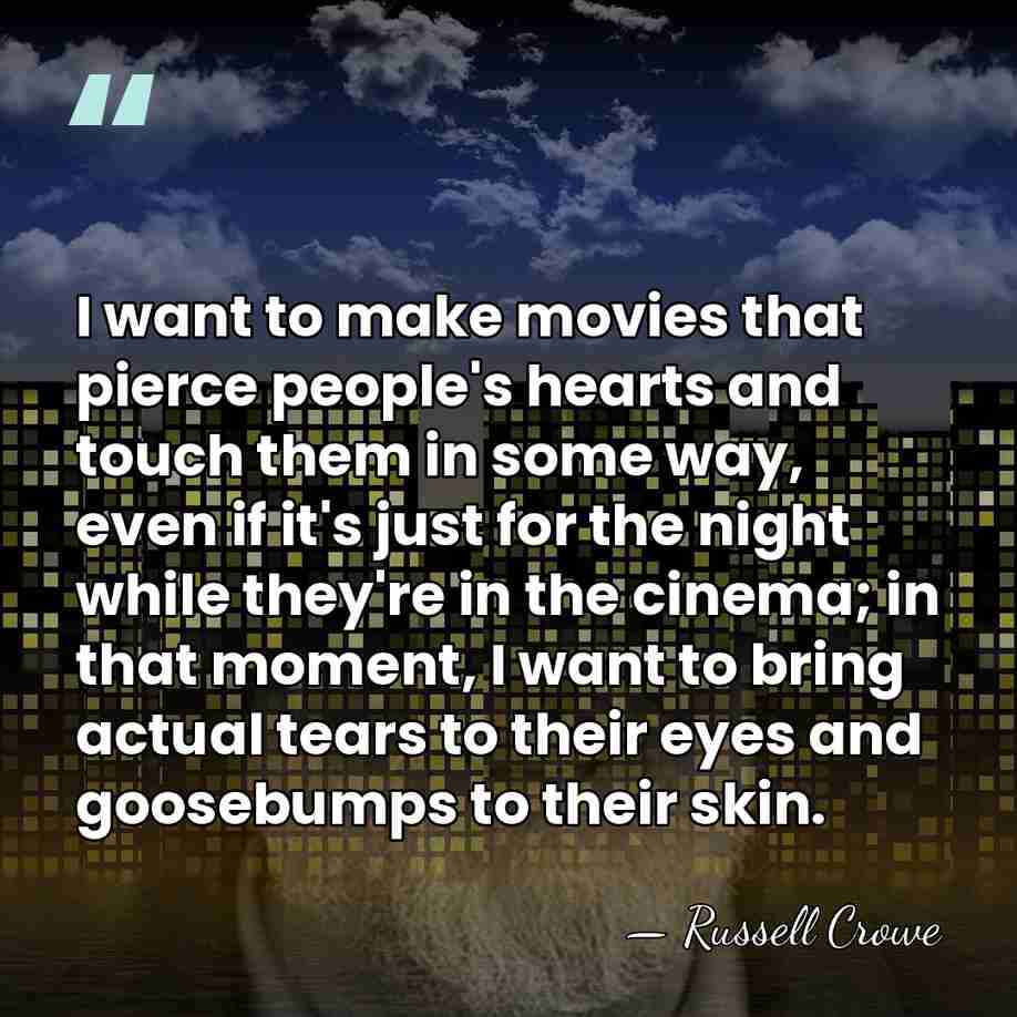 I want to make movies that pierce people's hearts and touch them&hellip; - Russell Crowe
