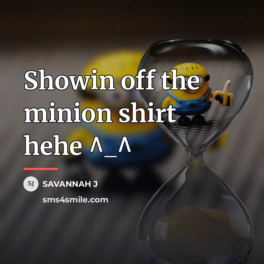 “Showin off the minion shirt hehe ^_^…” quote by Savannah J