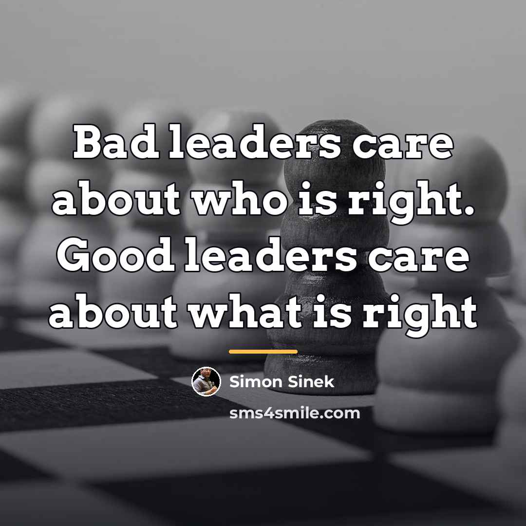 “Bad leaders care about who is right. Good leaders care…” quote by Simon Sinek