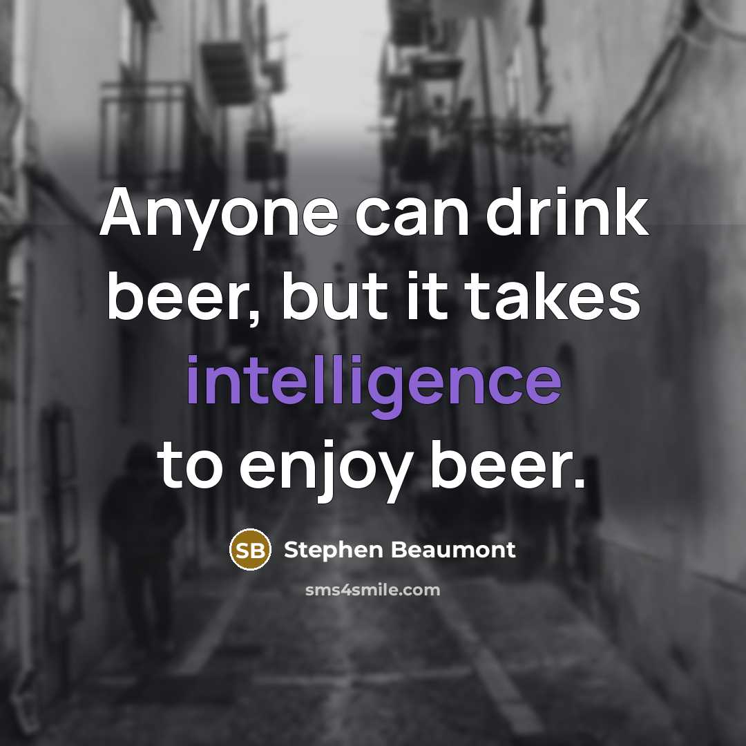 “Anyone can drink beer, but it takes intelligence to enjoy…” quote by Stephen Beaumont
