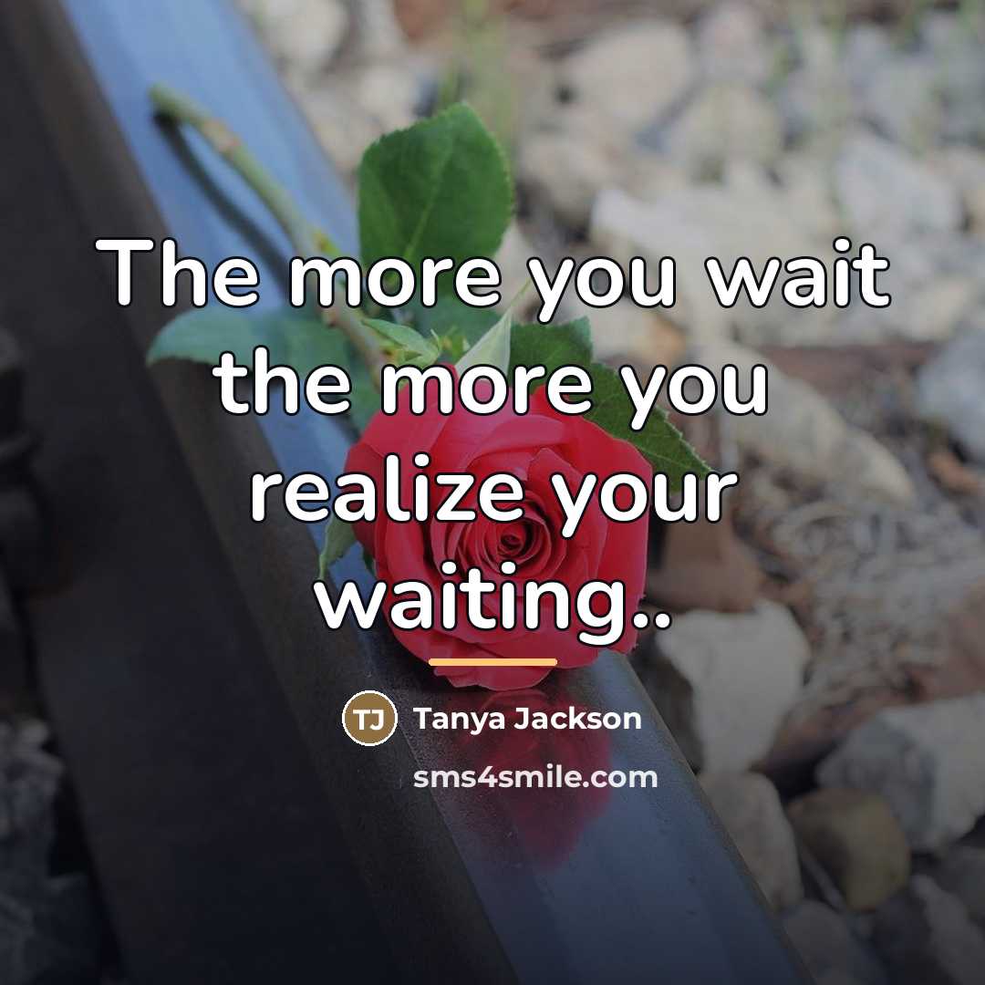 “The more you wait the more you realize your waiting..…” quote by Tanya Jackson