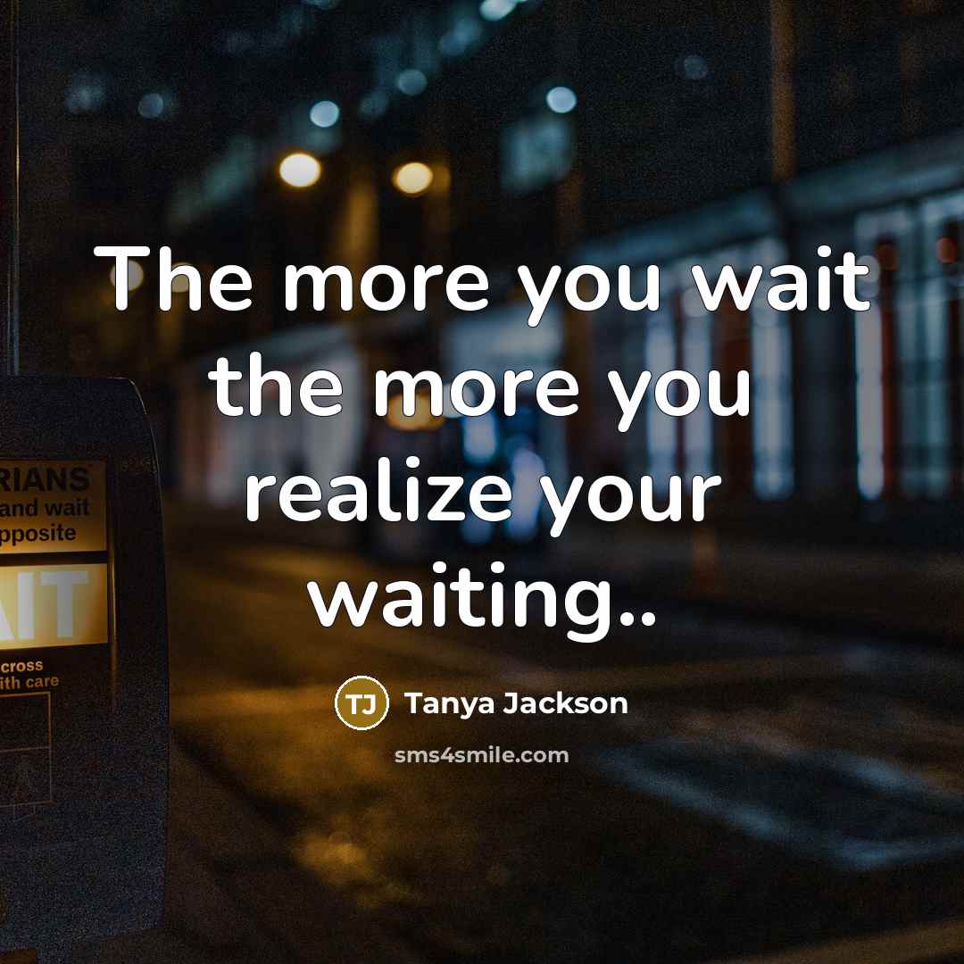 “The more you wait the more you realize your waiting..” quote by Tanya Jackson