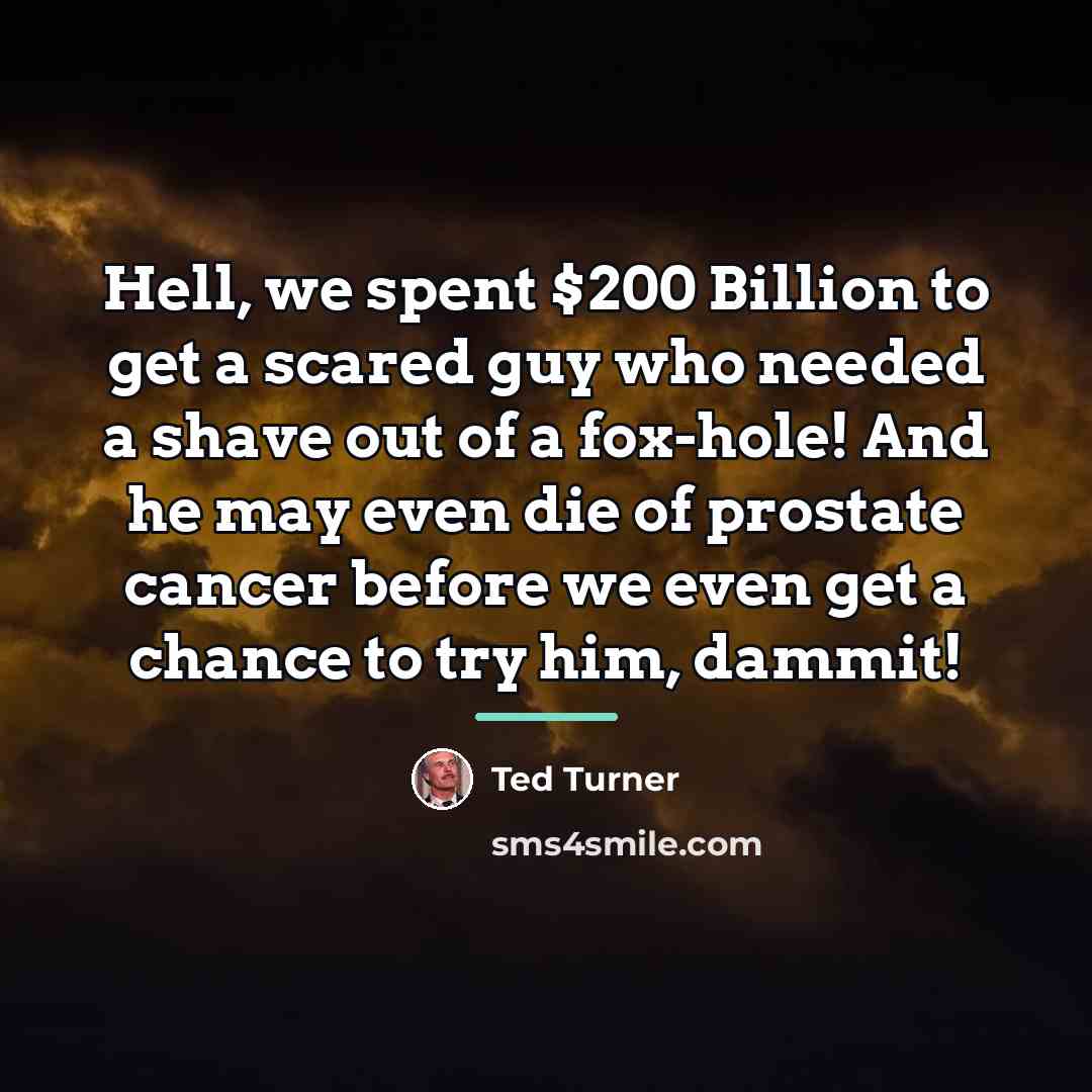 “Hell, we spent $200 Billion to get a scared guy…” quote by Ted Turner