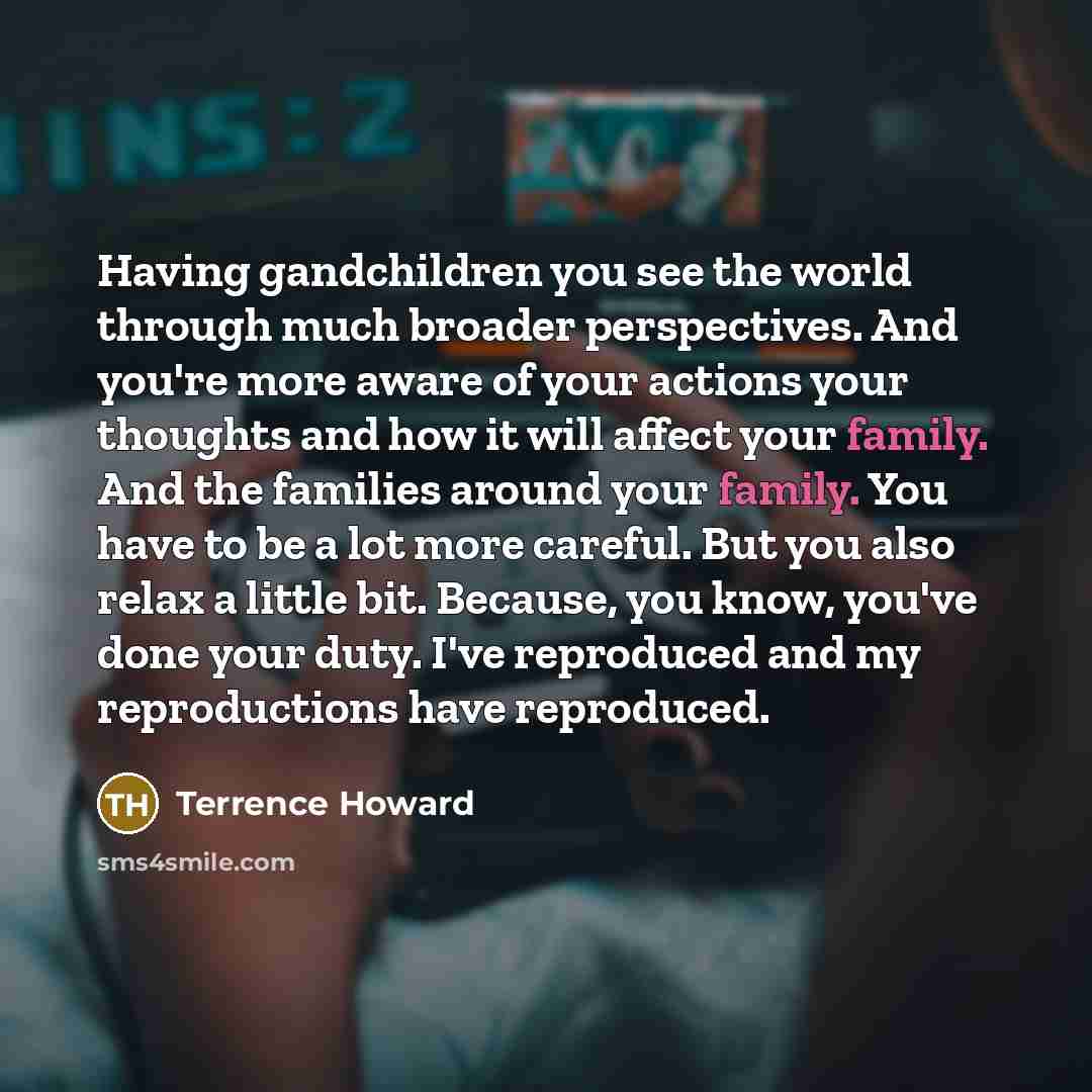 “Having gandchildren you see the world through much broader perspectives.…” quote by Terrence Howard