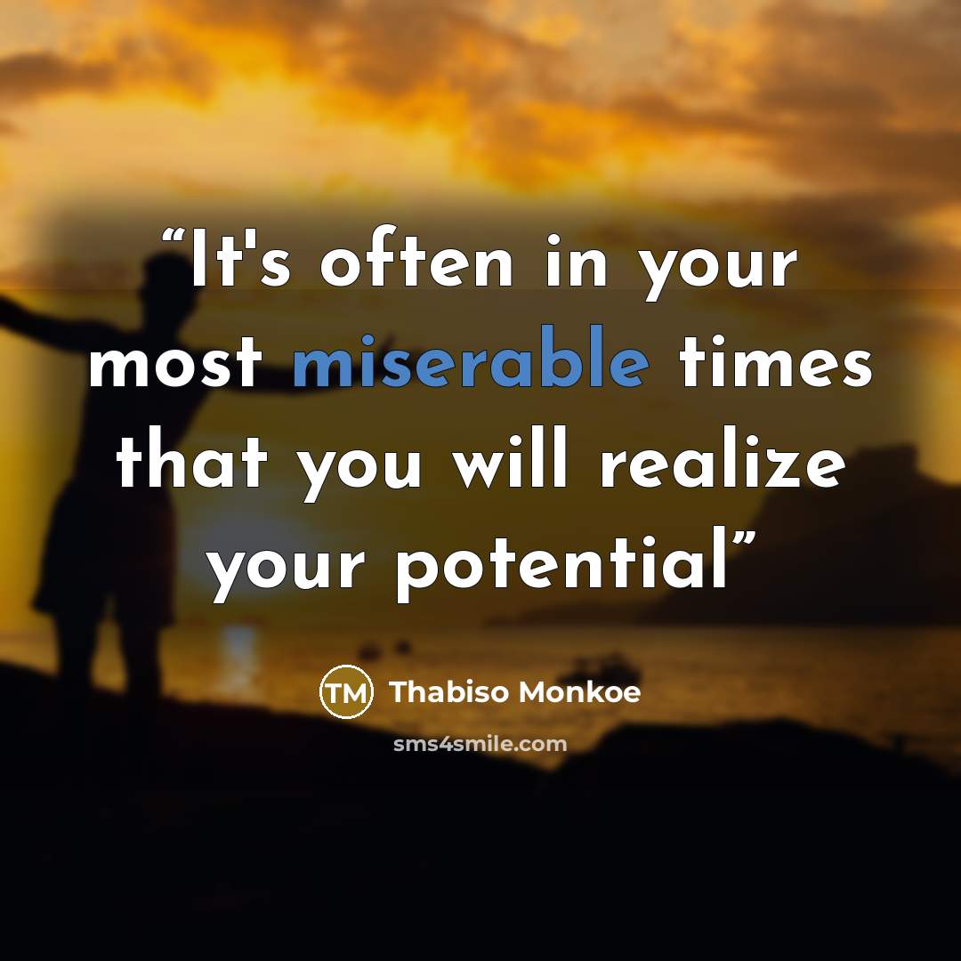 “It's often in your most miserable times that you will realize your potential” quote by Thabiso Monkoe