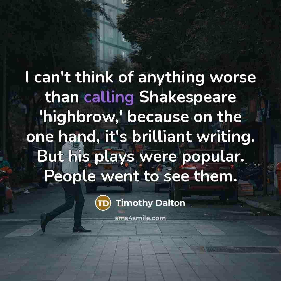 “I can't think of anything worse than calling Shakespeare 'highbrow,'…” quote by Timothy Dalton