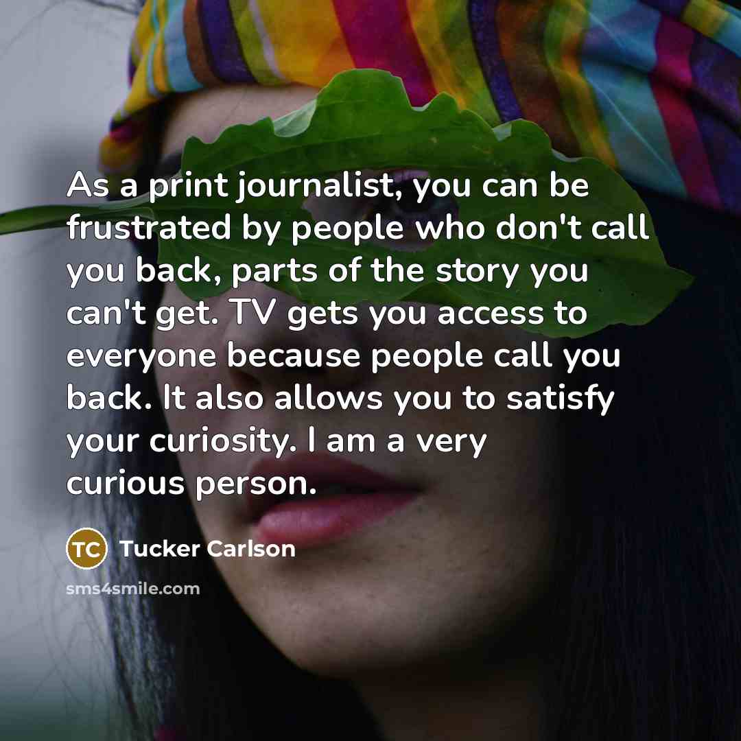 “As a print journalist, you can be frustrated by people…” quote by Tucker Carlson