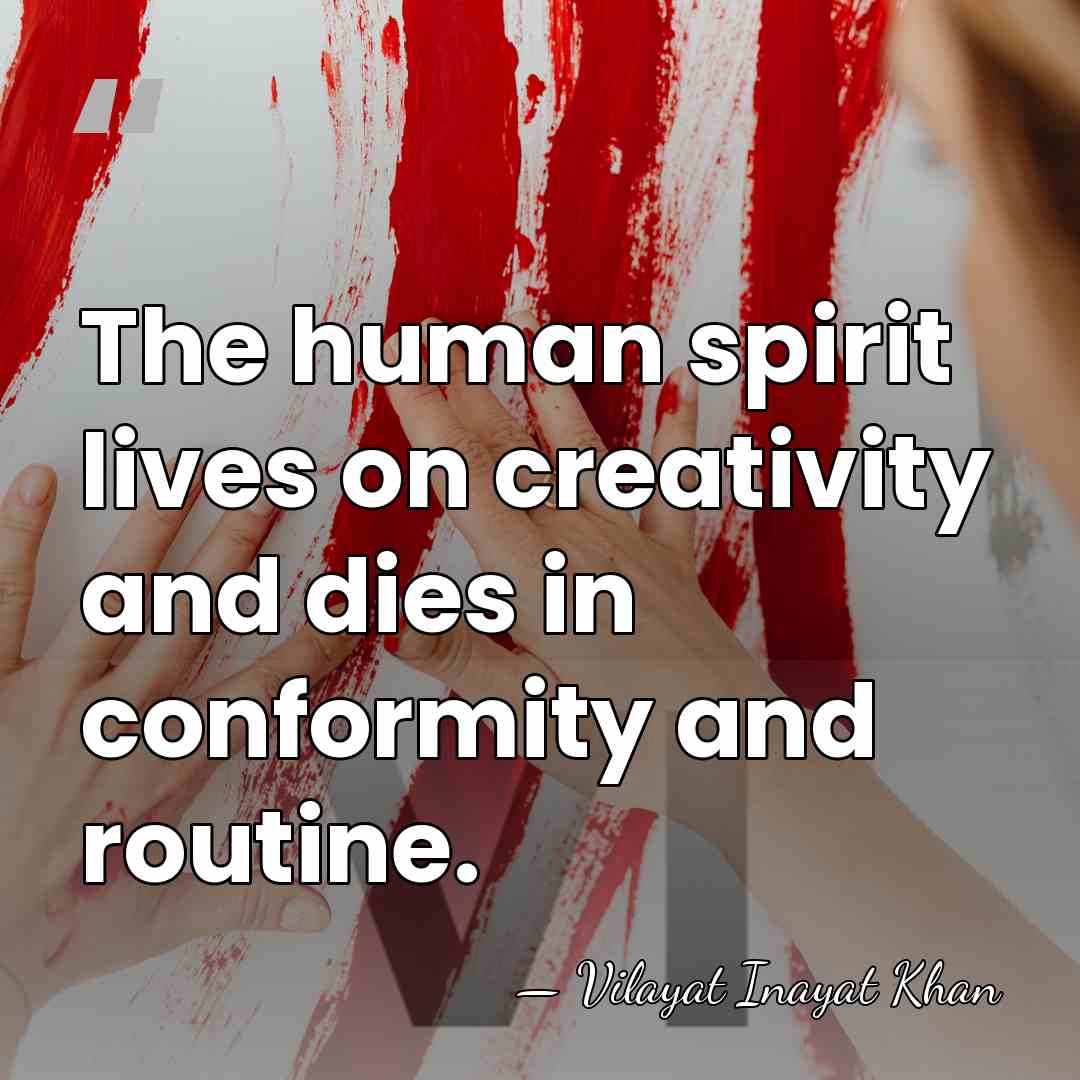 The human spirit lives on creativity and dies in conformity and routine. - Vilayat Inayat Khan