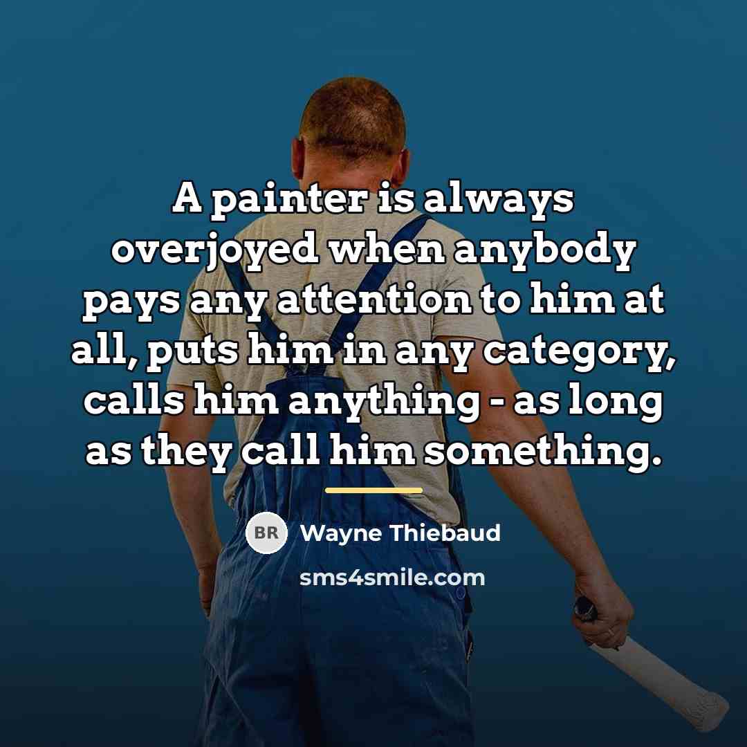 “A painter is always overjoyed when anybody pays any attention…” quote by Wayne Thiebaud