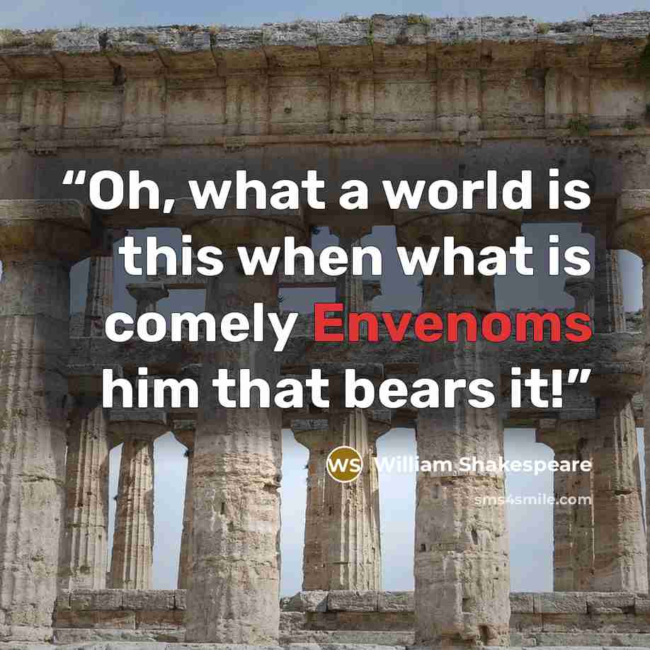 “Oh, what a world is this when what is comely Envenoms him that bears it!” quote by William Shakespeare