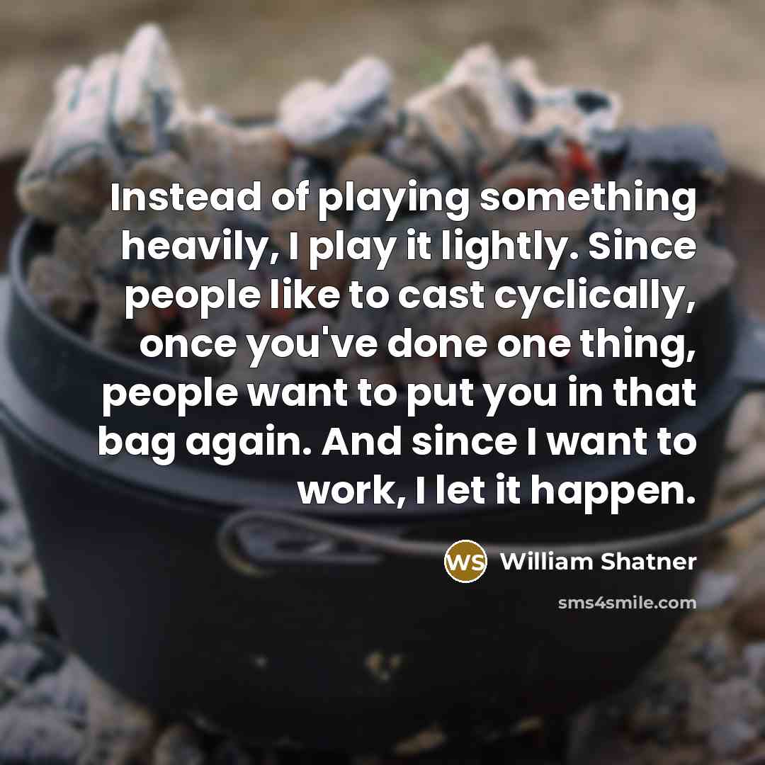 “Instead of playing something heavily, I play it lightly. Since…” quote by William Shatner