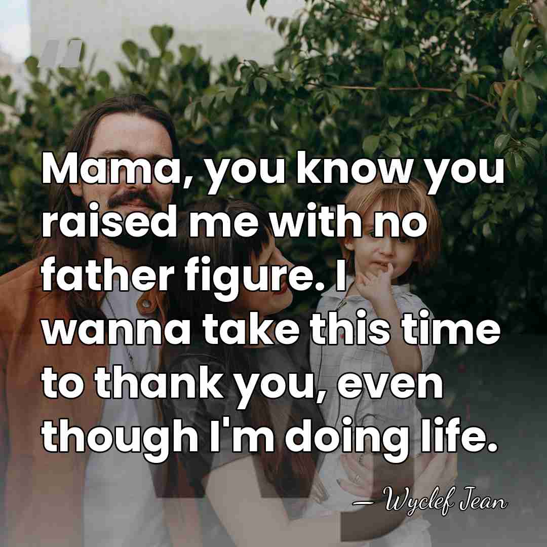 Mama, you know you raised me with no father figure. I wanna&hellip; - Wyclef Jean