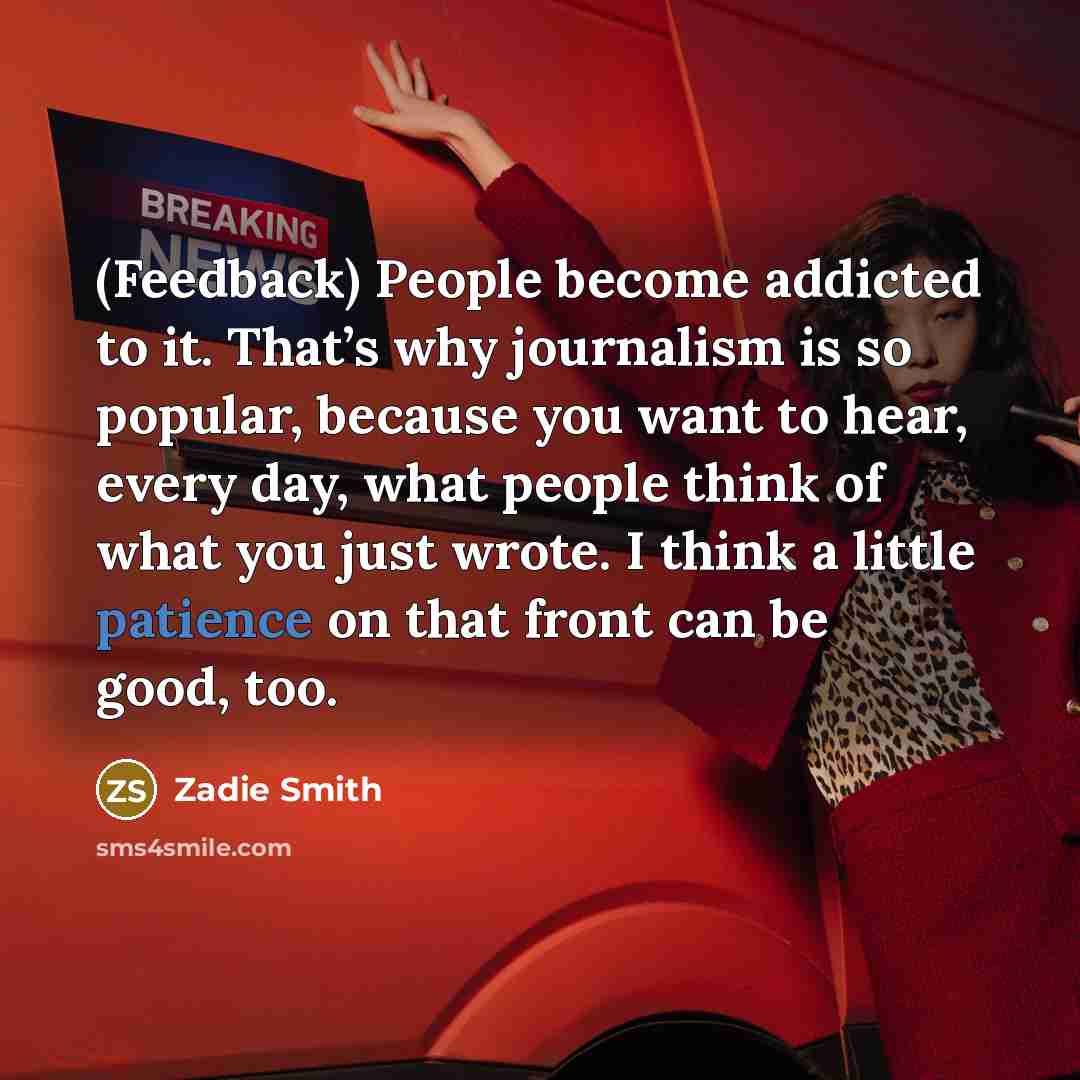 “(Feedback) People become addicted to it. That’s why journalism is…” quote by Zadie Smith