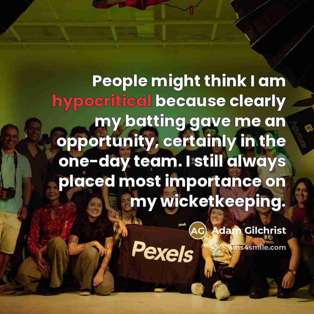 “People might think I am hypocritical because clearly my batting…” quote by Adam Gilchrist