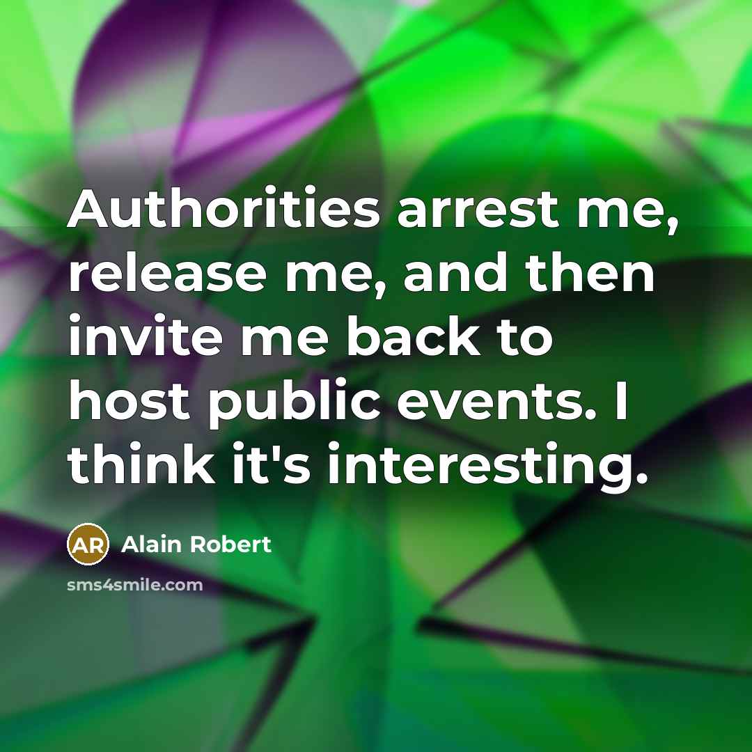 “Authorities arrest me, release me, and then invite me back to host public events. I think it's interesting.” quote by Alain Robert