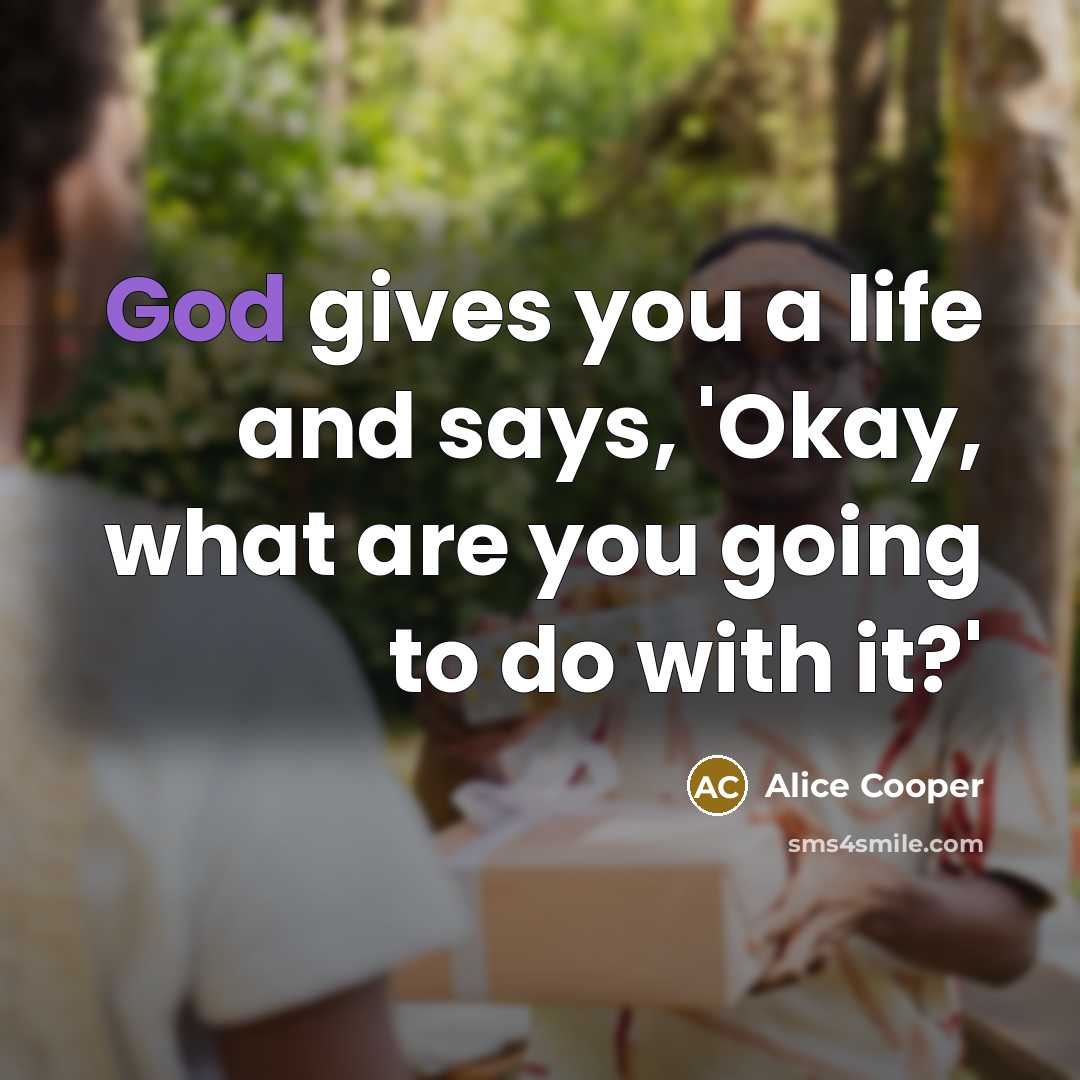 “God gives you a life and says, 'Okay, what are…” quote by Alice Cooper