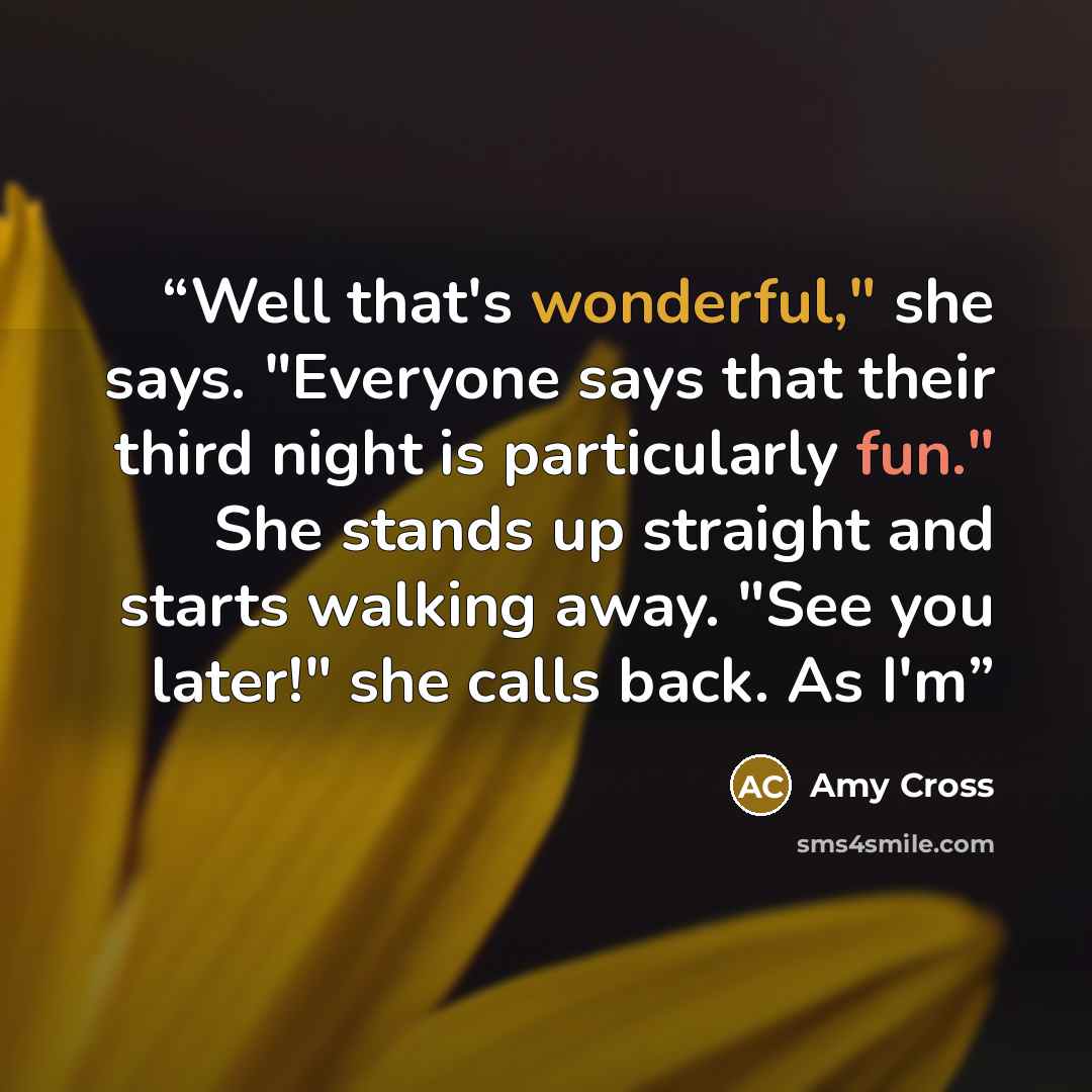 “Well that's wonderful," she says. "Everyone says that their third night is particularly fun." She stands up straight and starts walking away. "See you later!" she calls back. As I'm” quote by Amy Cross