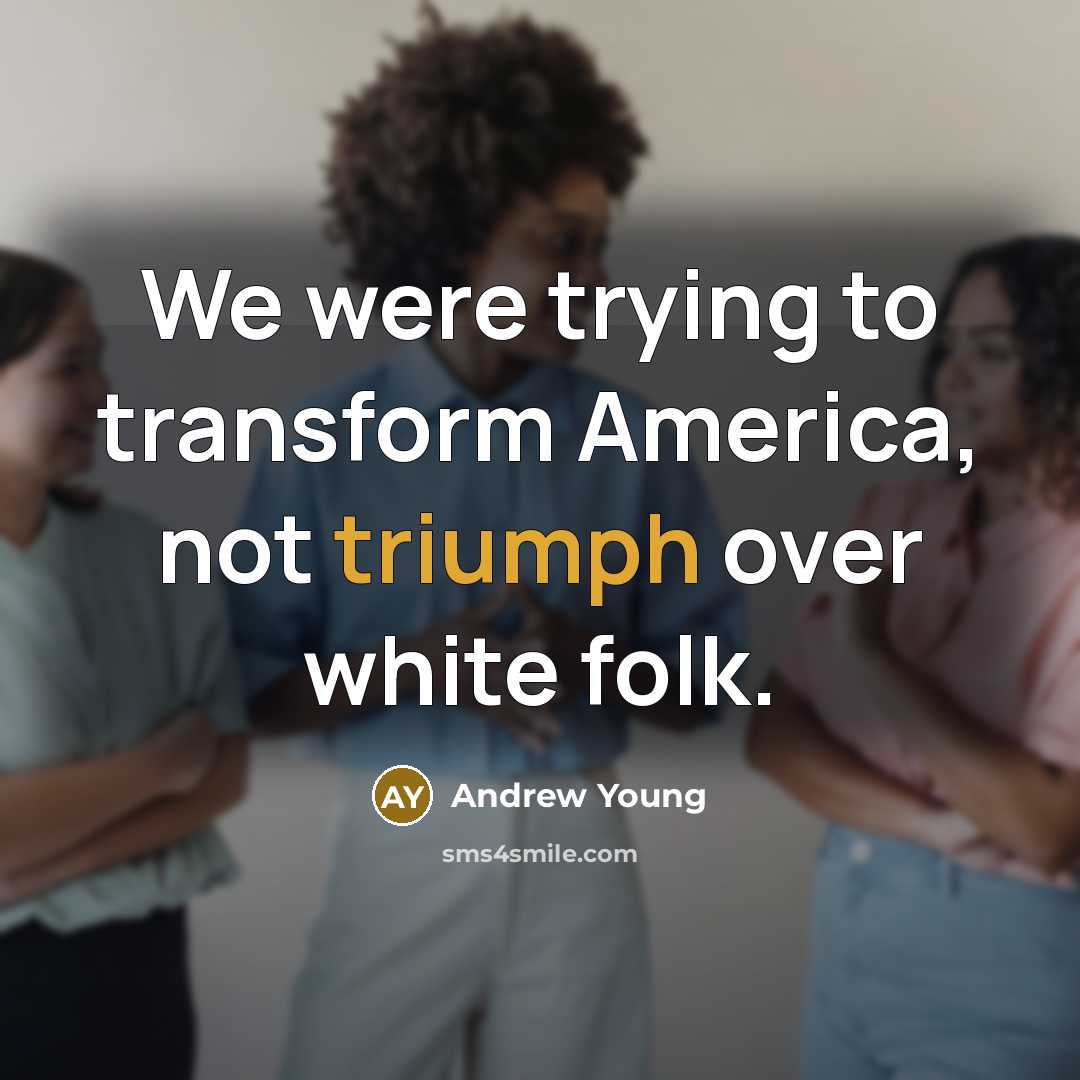 “We were trying to transform America, not triumph over white…” quote by Andrew Young