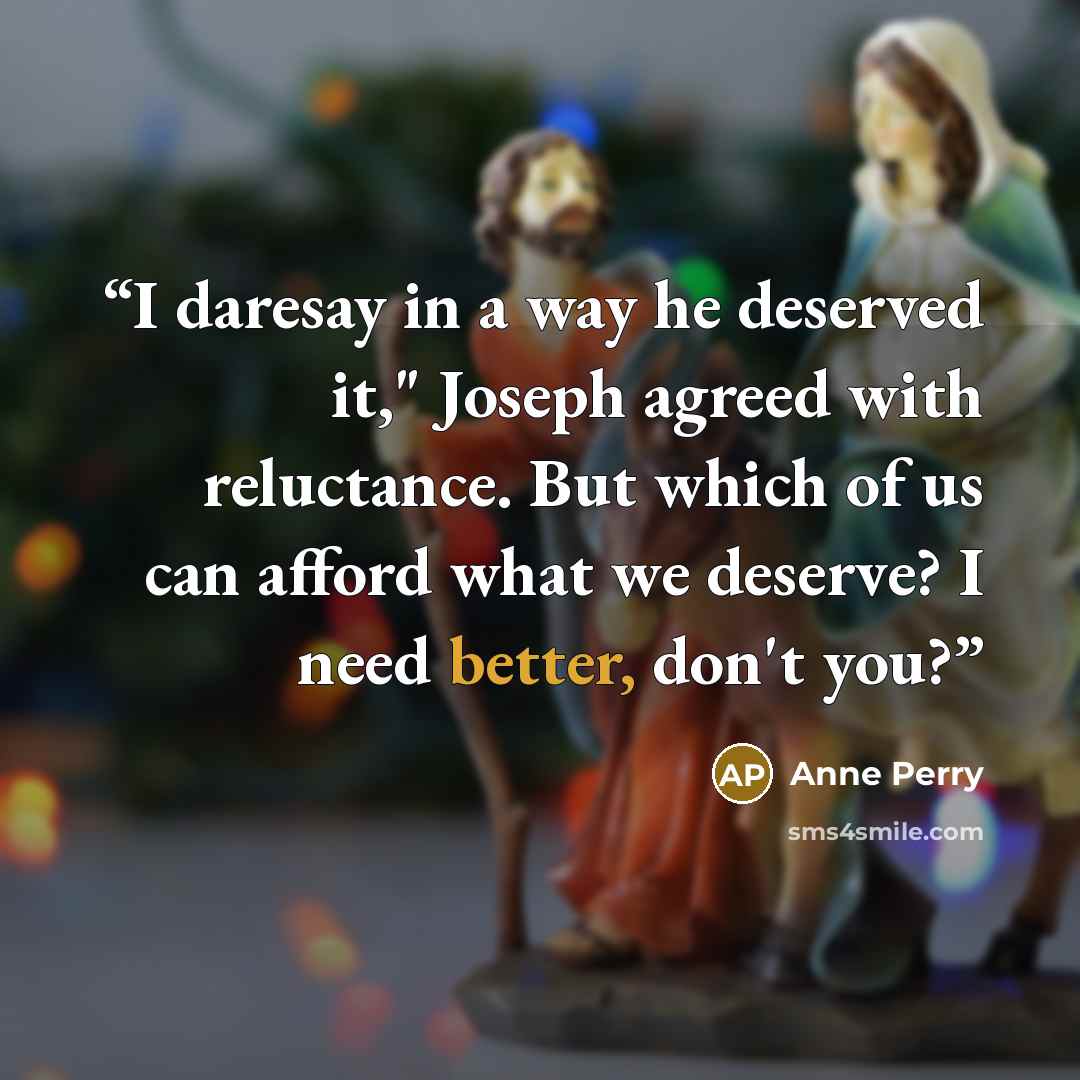 “I daresay in a way he deserved it," Joseph agreed with reluctance. But which of us can afford what we deserve? I need better, don't you?” quote by Anne Perry