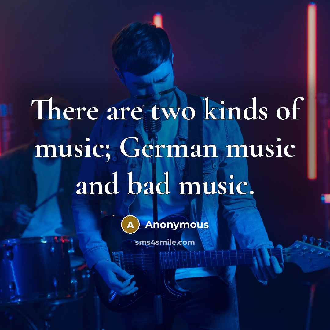 “There are two kinds of music; German music and bad…” quote by Anonymous