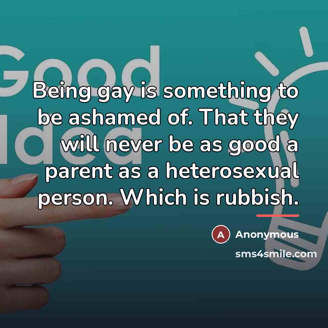 “Being gay is something to be ashamed of. That they…” quote by Anonymous