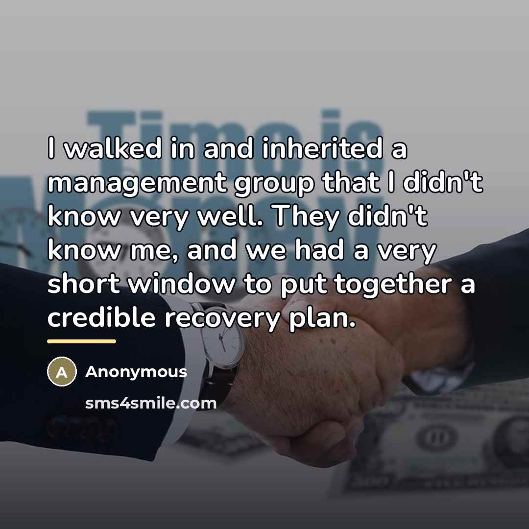 “I walked in and inherited a management group that I…” quote by Anonymous