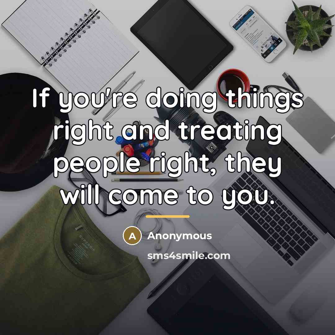 “If you're doing things right and treating people right, they…” quote by Anonymous