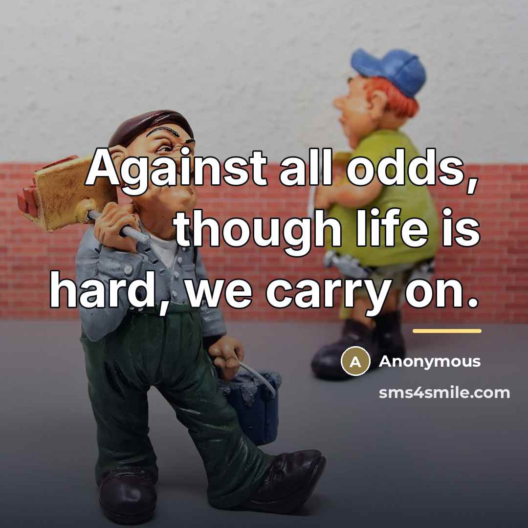 “Against all odds, though life is hard, we carry on.…” quote by Anonymous