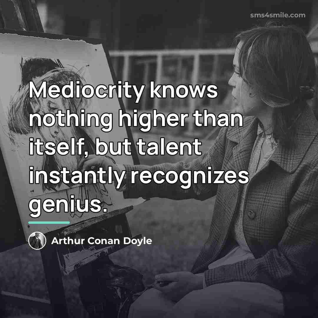 “Mediocrity knows nothing higher than itself, but talent instantly recognizes…” quote by Arthur Conan Doyle