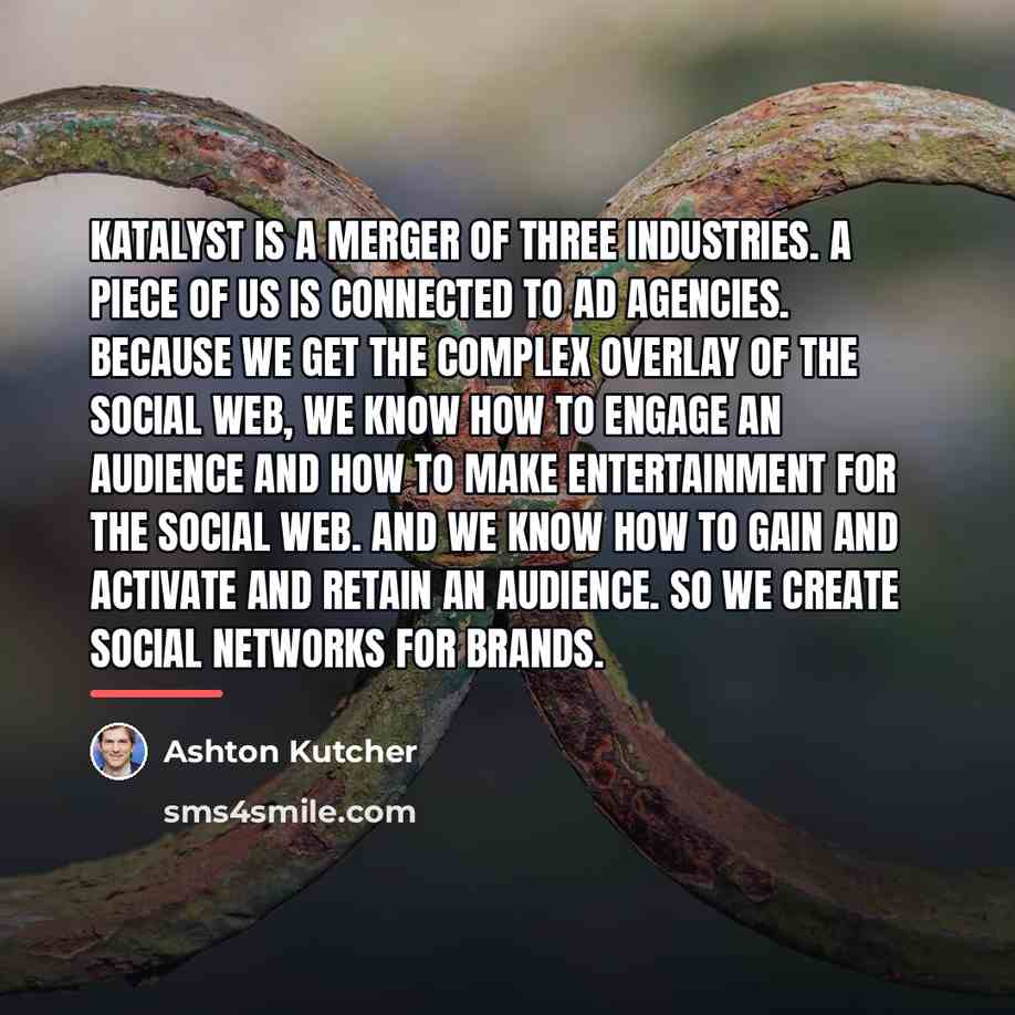 “Katalyst is a merger of three industries. A piece of…” quote by Ashton Kutcher