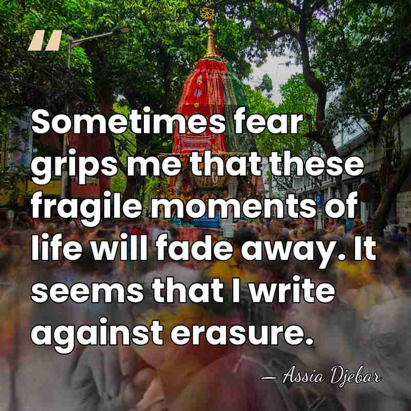Sometimes fear grips me that these fragile moments of life will fade&hellip; - Assia Djebar