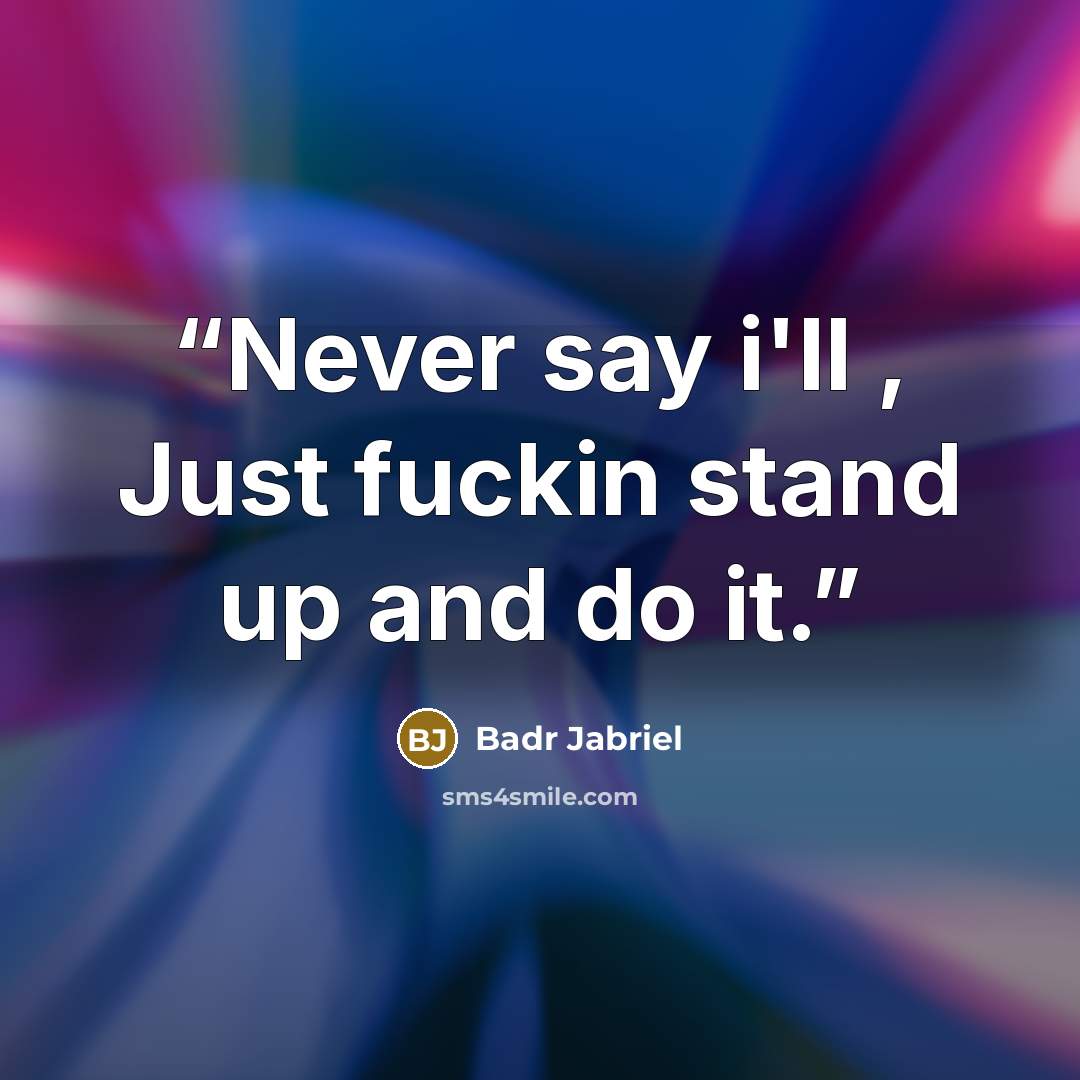 “Never say i'll , Just fuckin stand up and do it.” quote by Badr Jabriel