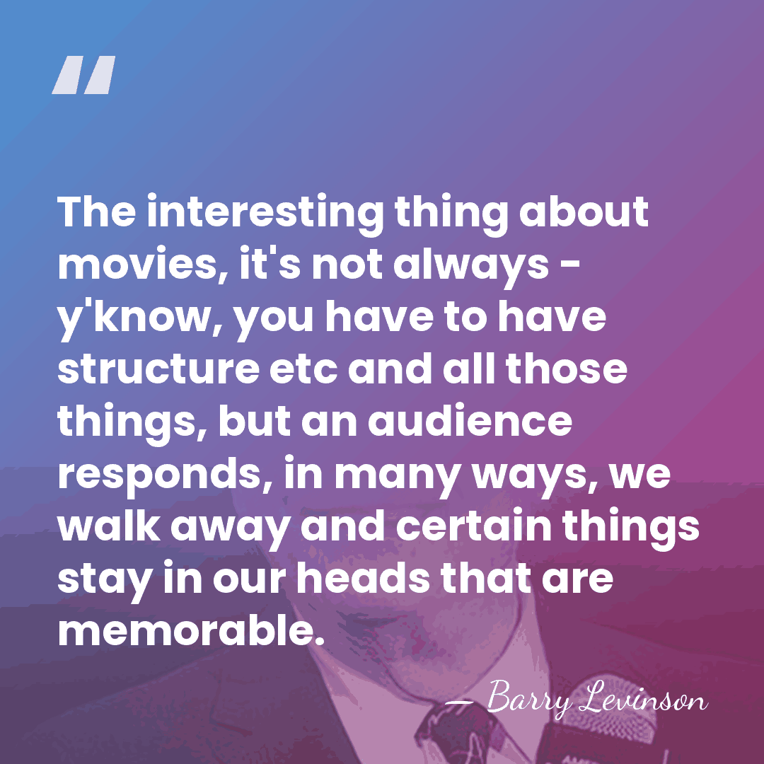 The interesting thing about movies, it's not always - y'know, you have&hellip; - Barry Levinson