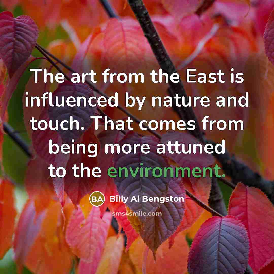 “The art from the East is influenced by nature and…” quote by Billy Al Bengston