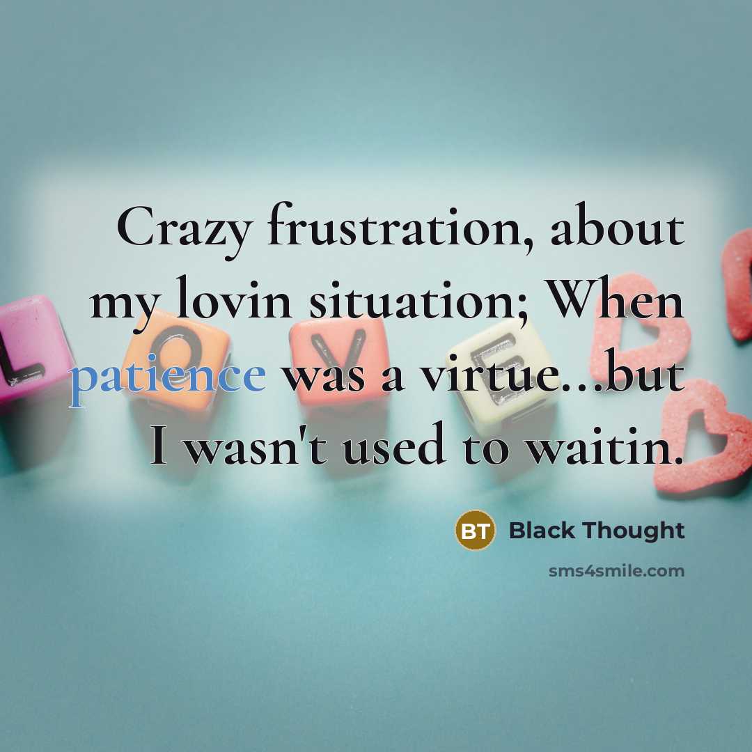 “Crazy frustration, about my lovin situation; When patience was a…” quote by Black Thought