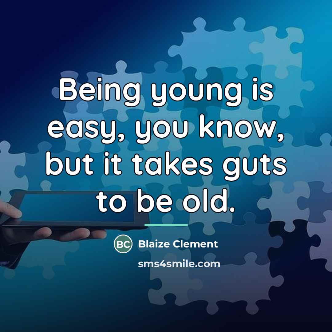 “Being young is easy, you know, but it takes guts…” quote by Blaize Clement