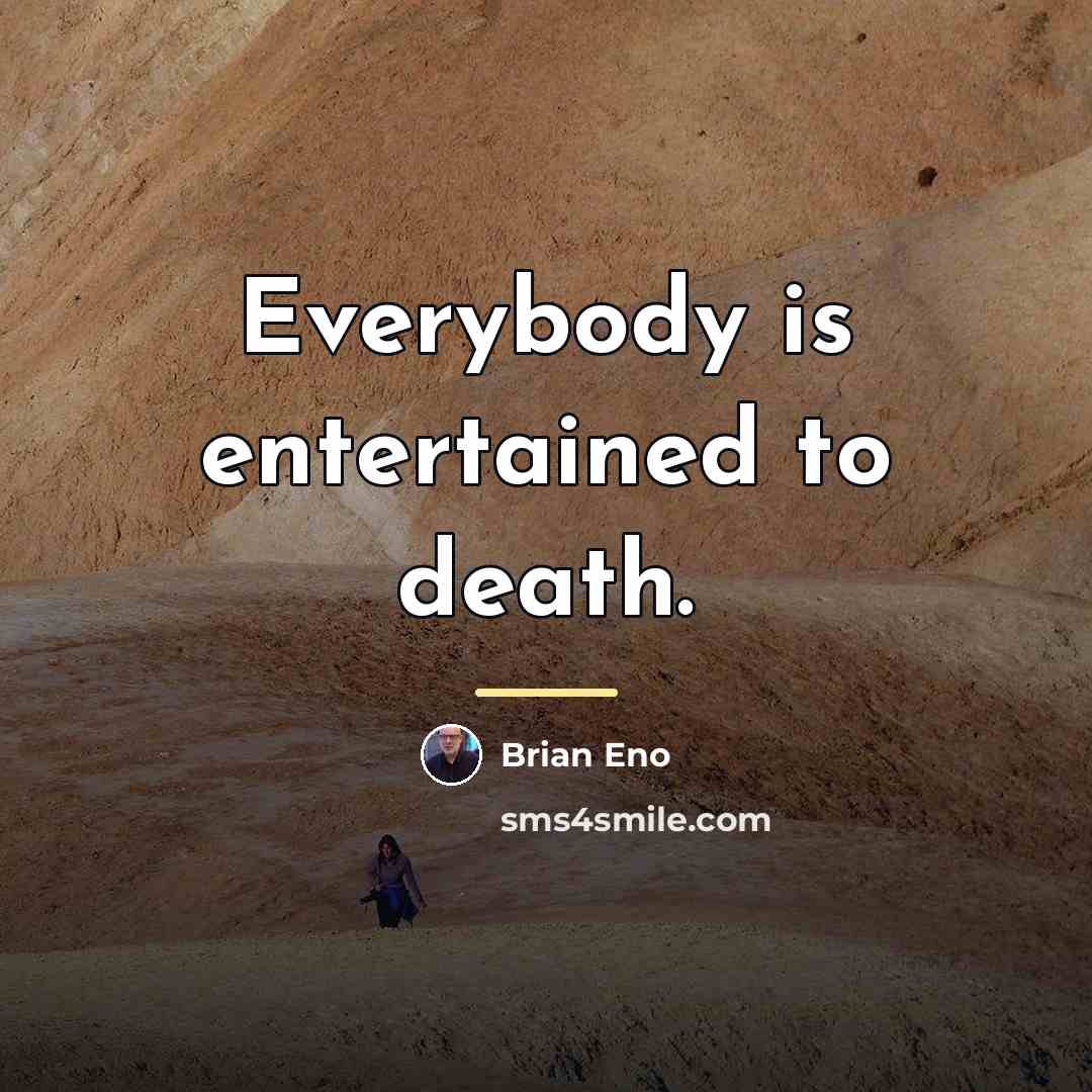 “Everybody is entertained to death.…” quote by Brian Eno