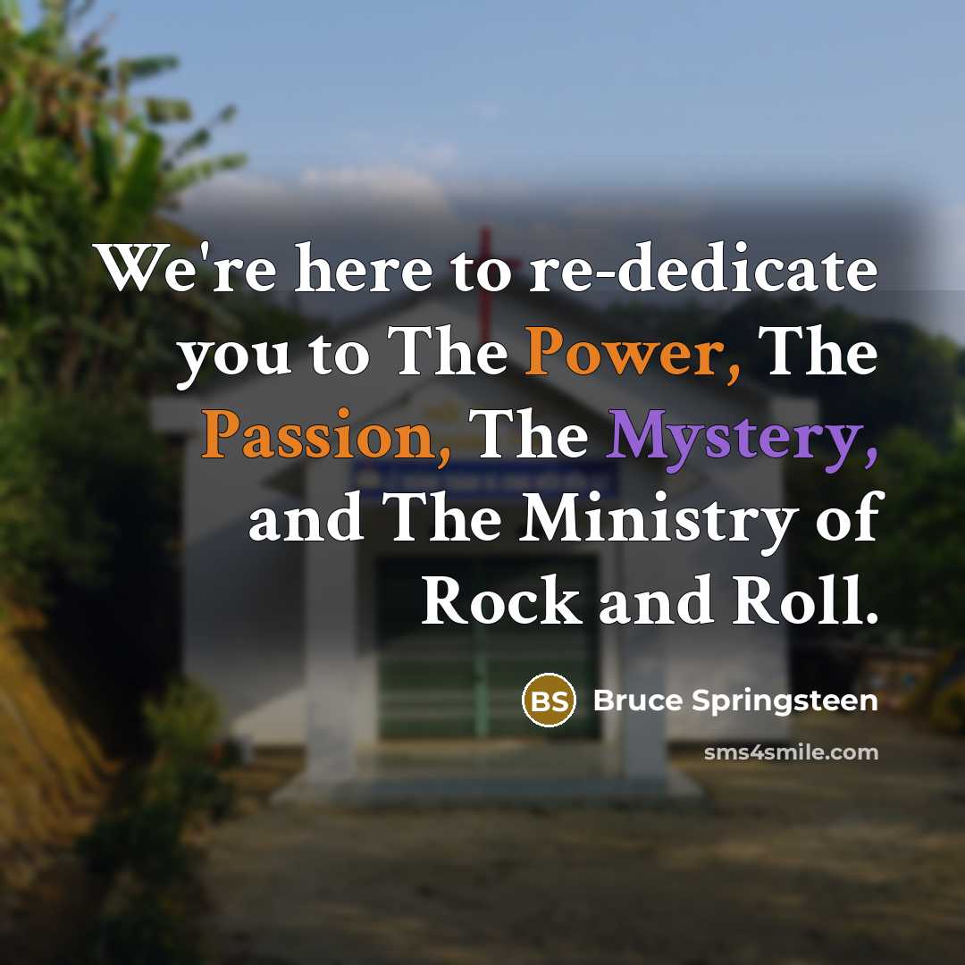 “We're here to re-dedicate you to The Power, The Passion,…” quote by Bruce Springsteen