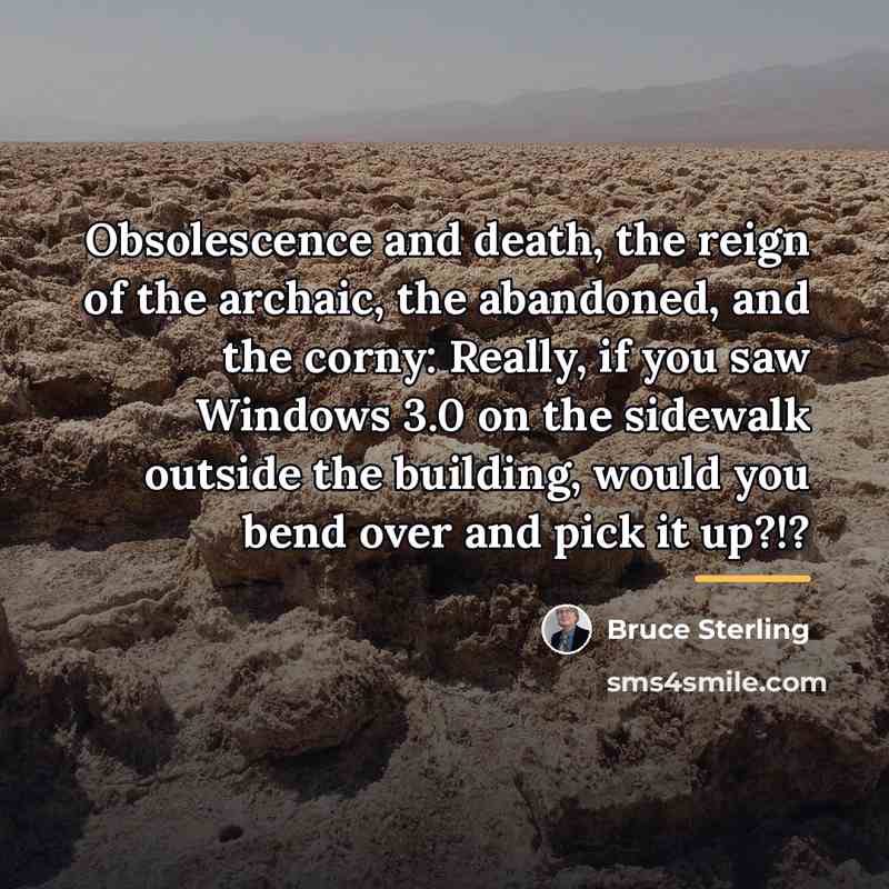 “Obsolescence and death, the reign of the archaic, the abandoned,…” quote by Bruce Sterling
