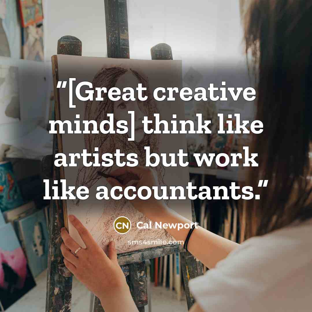 “[Great creative minds] think like artists but work like accountants.” quote by Cal Newport