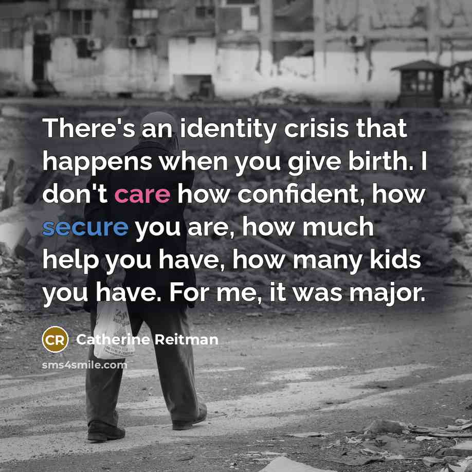 “There's an identity crisis that happens when you give birth. I don't care how confident, how secure you are, how much help you have, how many kids you have. For me, it was major.” quote by Catherine Reitman