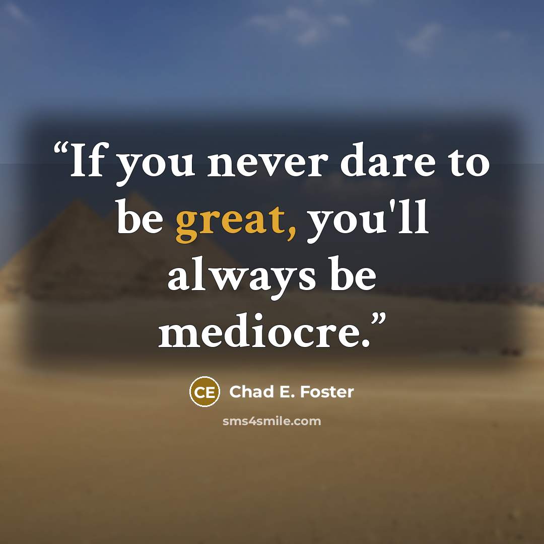 “If you never dare to be great, you'll always be mediocre.” quote by Chad E. Foster
