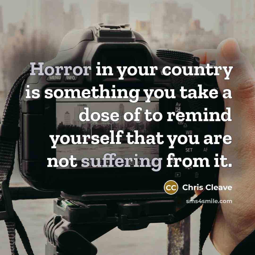 “Horror in your country is something you take a dose…” quote by Chris Cleave