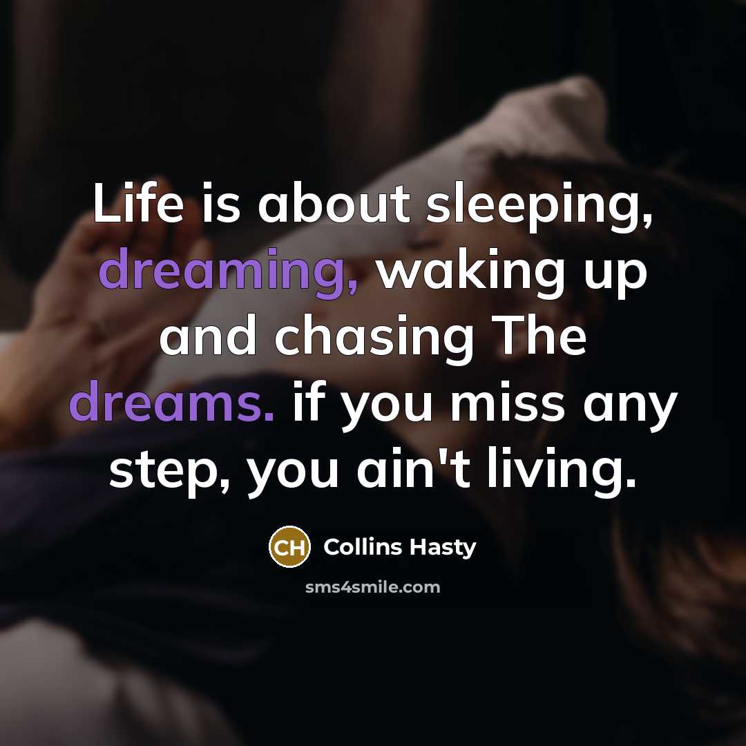 “Life is about sleeping, dreaming, waking up and chasing The dreams. if you miss any step, you ain't living.” quote by Collins Hasty