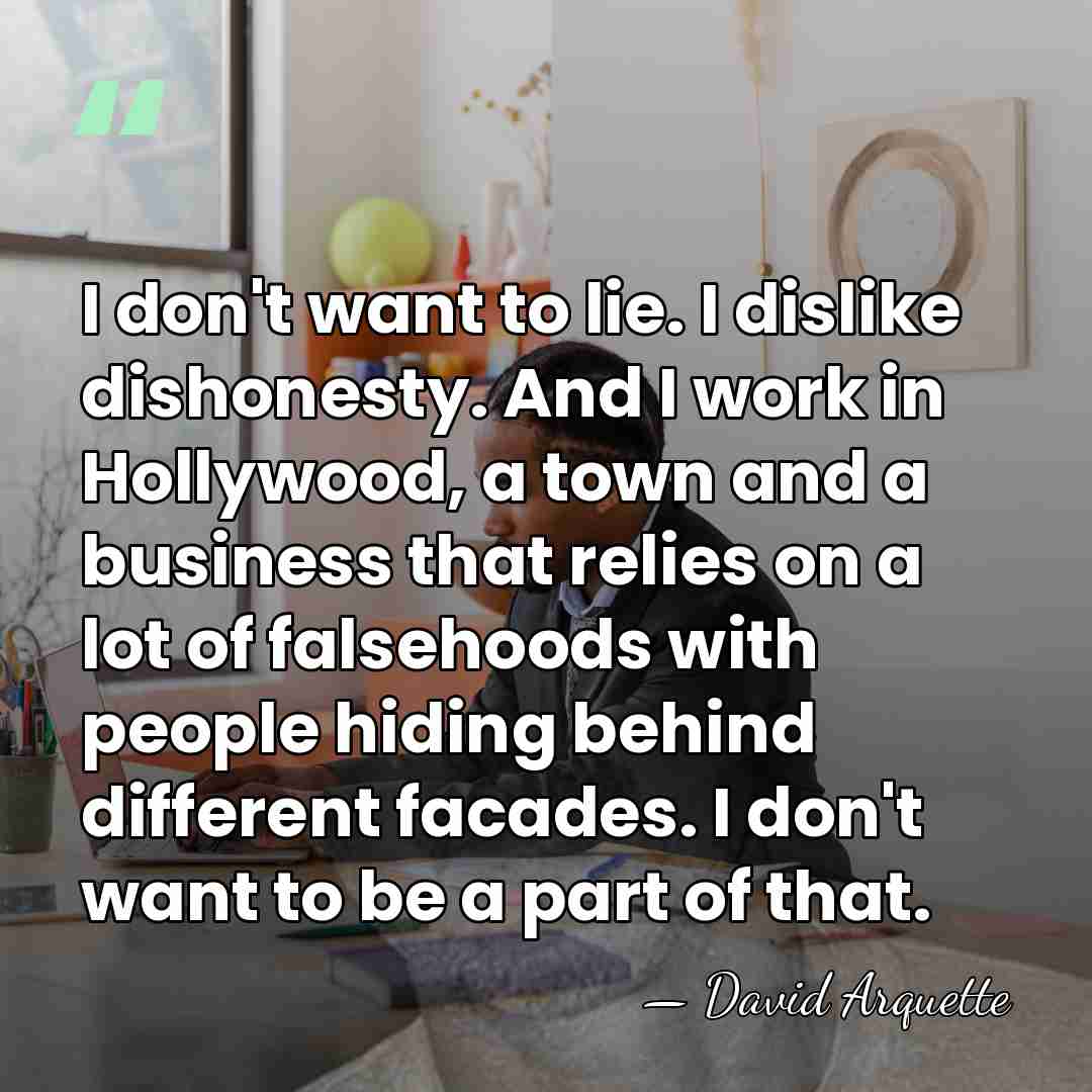 I don't want to lie. I dislike dishonesty. And I work in&hellip; - David Arquette