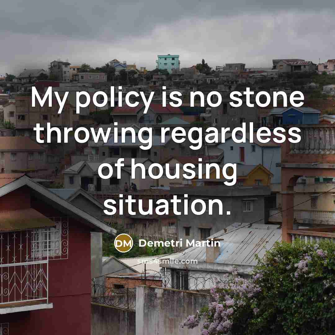 “My policy is no stone throwing regardless of housing situation.…” quote by Demetri Martin