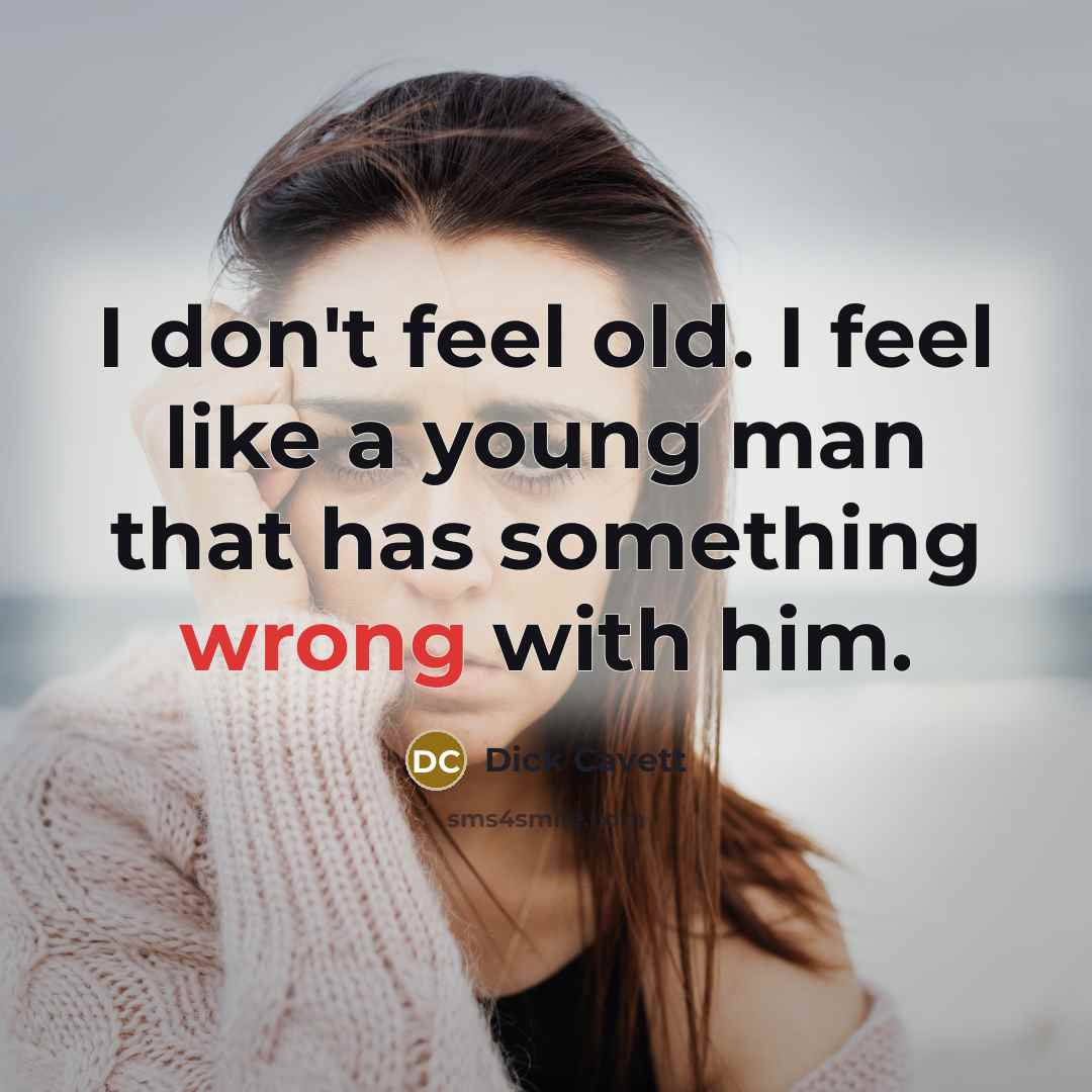 “I don't feel old. I feel like a young man that has something wrong with him.” quote by Dick Cavett