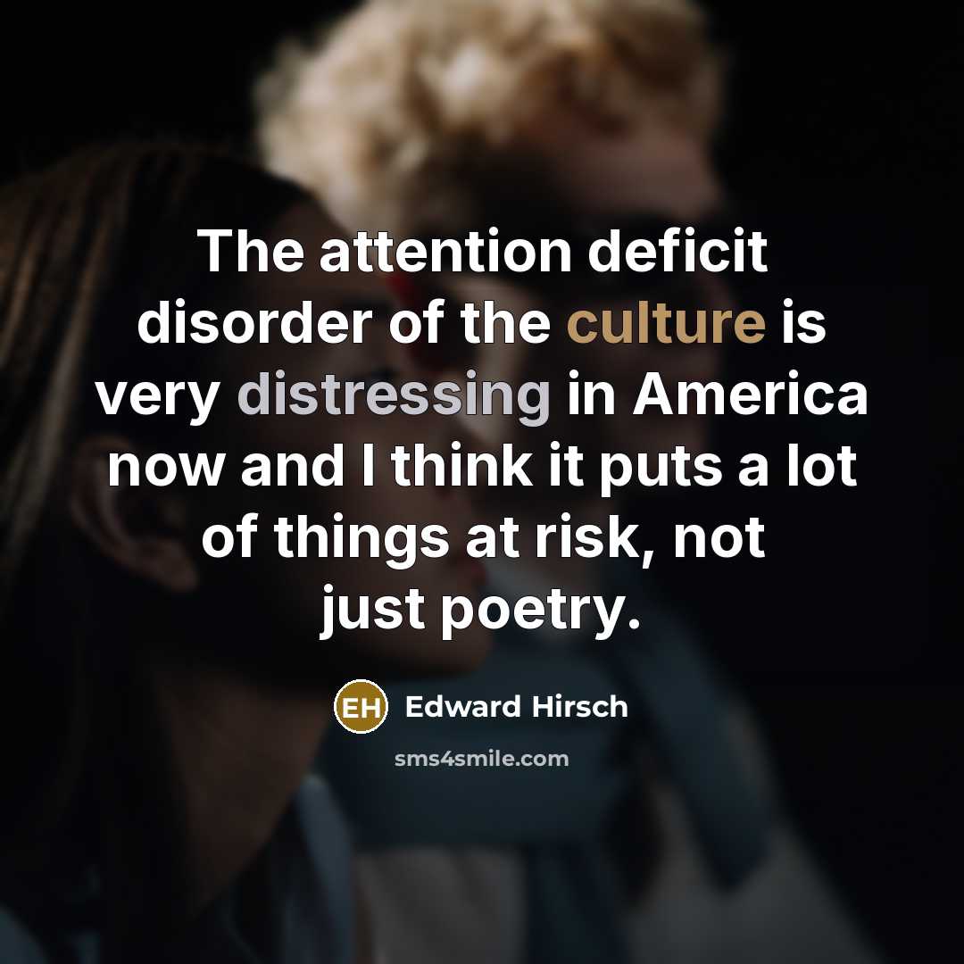 “The attention deficit disorder of the culture is very distressing…” quote by Edward Hirsch